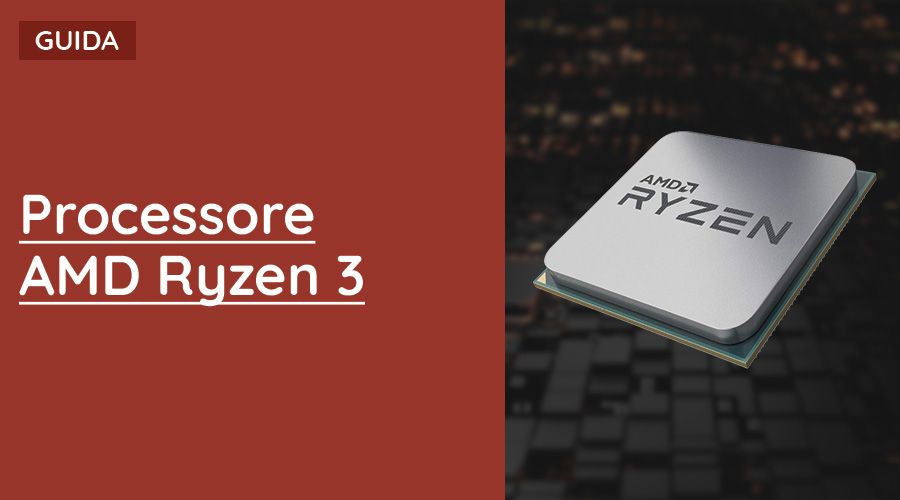 Processore AMD Ryzen 3 Guida Completa